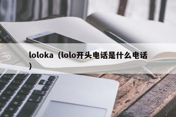loloka（lolo开头电话是什么电话）