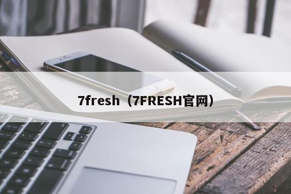 7fresh（7FRESH官网）