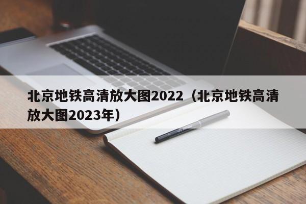 北京地铁高清放大图2022（北京地铁高清放大图2023年）