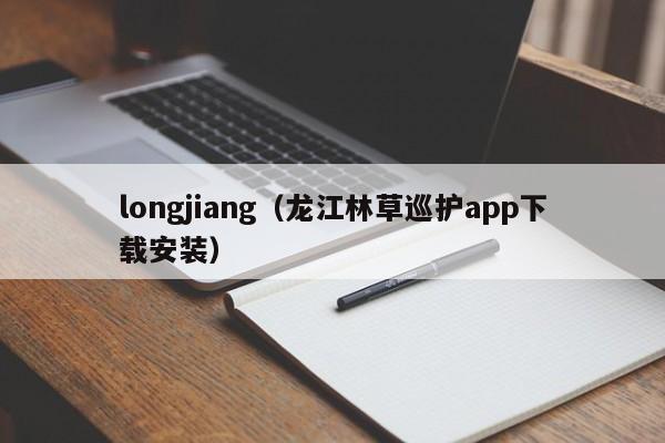 longjiang（龙江林草巡护app下载安装）