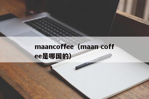 maancoffee（maan coffee是哪国的）
