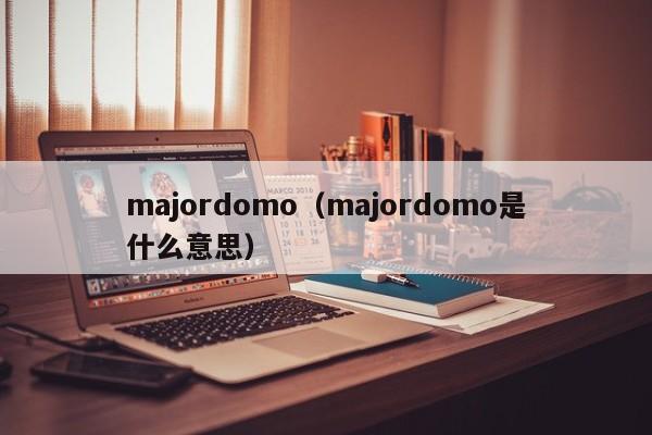 majordomo（majordomo是什么意思）