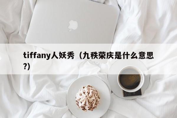 tiffany人妖秀（九秩荣庆是什么意思?）