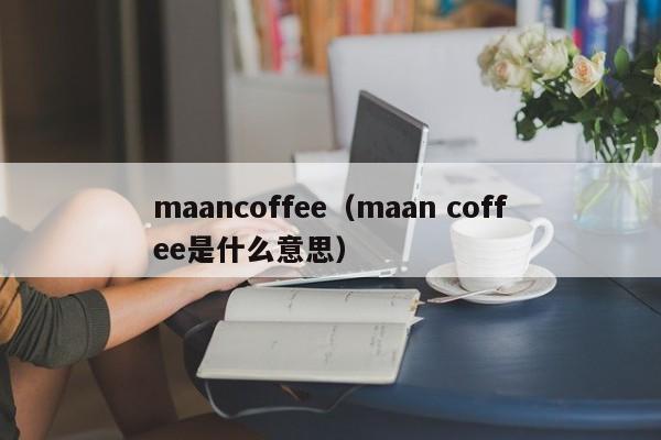 maancoffee（maan coffee是什么意思）